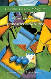 Douasprezece povestiri calatoare - Gabriel Garcia Marquez