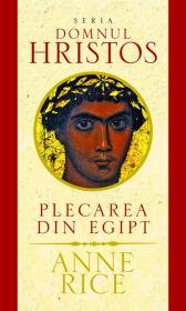 Plecarea din Egipt - seria Domnul Hristos - Anne Rice