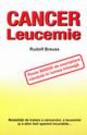 Cancer si leucemie. Modaliatati de tratare a cancerului si leucemiei si altor boli aparent incurabile - Rudolf Breuss