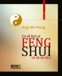 Feng Shui. Ce sa faci si ce sa nu faci -  Angi Ma Wong 