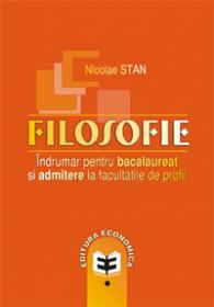 Filosofie. Indrumar pentru bacalaureat si admitere la facultatile de profil - Nicolae Stan