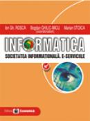 Informatica. Societatea informationala. E-serviciile - Ion Gh. Rosca , Bogdan Ghilic-Micu , Marian Stoica