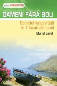 Oameni fara boli - Secretul longevitatii in 7 locuri ale lumii - Muriel Levet