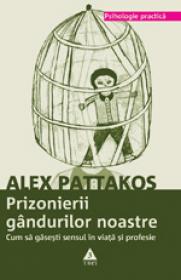 Prizonierii gandurilor noastre. Cum sa gasesti sensul in viata si profesie - Alex Pattakos