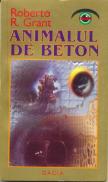 Animalul De Beton - Grant Roberto R.
