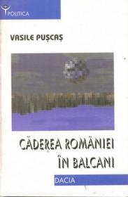 Caderea Romaniei In Balcani - Puscas Vasile