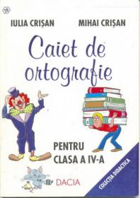 Caiet De Ortografie - Pentru Clasa A Iv-a, Editia A Ii-a - Crisan Iulia, Crisan Mihai