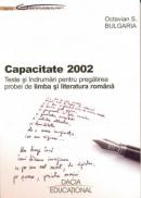 Capacitate 2002 - Teste si Indrumari Pentru Pregatirea Probei De Limba si Literatura Romana - Octavian S.