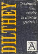 Constructia Lumii Istorice In Stiintele Spiritului - Dilthey Wilhelm