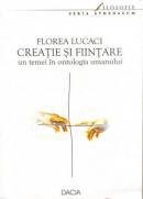 Creatie si Fiintare - Un Temei In Ontologia Umanului - Lucaci Floarea