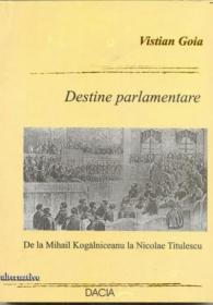 Destine Parlamentare- De La Mihail Kogalniceanu La Nicolae Titulescu - Goia Vistian