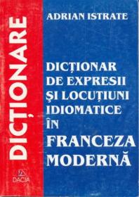 Dictionar De Expresii si Locutiuni Idiomatice In Franceza Moderna - Istrate Adrian