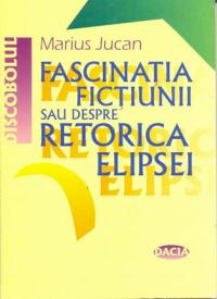 Fascinatia Fictiunii Sau Despre Retorica Elipsei - Jucan Marius