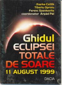 Ghidul Eclipsei Totale De Soare 11 August 1999 - Csillik Iharka, Oproiu Tiberiu, Szenkovits Ferenc