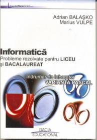 Informatica - Probleme Rezolvate Pentru Liceu si Bacalaureat - Balasko Adrian, Vulpe Marius