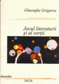 Jocul Literaturii si Al Sortii - Grigurcu Gheorghe