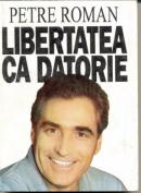 Libertatea Ca Datorie - Petre Roman