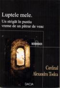 Luptele Mele. Un Strigat In Pustiu Vreme De Un Patrar De Veac - Cardinal Todea Alexandru