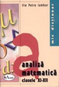 Mic Dictionar De Analiza Matematica. Clasele Xi-xii  - Ilie Petre Iambor