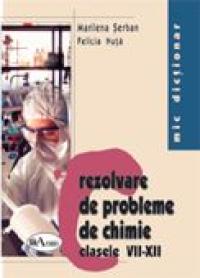 Mic Dictionar De Rezolvare De Probleme De Chimie. Clasele Vii-xii  - Marilena Serban, Felicia Nuta
