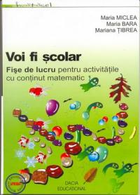 Voi Fi Scolar - Fise De Lucru Pentru Activitatile Cu Continut Matematic - Miclea Maria, Bara Maria, Tibrea Mariana