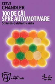 100 de cai spre automotivare - Schimba-ti definitiv viata - Steve Chandler