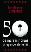 50 de mari minciuni si legende ale lumii - Bernd Ingmar Gutberlet