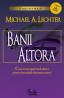 BANII ALTORA - Cum sa atrageti banii altora pentru investitiile dumneavoastra - tot ce trebuie sa stiti despre finantarea externa - Editia a II-a - Michael Lechter