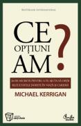 Ce optiuni am? - 26 de secrete pentru a te ajuta sa obtii rezultatele dorite in viata si in cariera - Michael Kerrigan