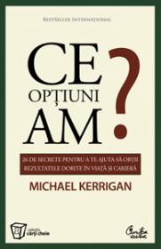 Ce optiuni am? - 26 de secrete pentru a te ajuta sa obtii rezultatele dorite in viata si in cariera - Michael Kerrigan