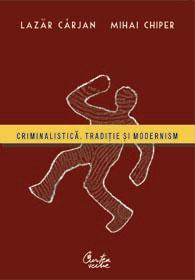 Criminalistica. Traditie si modernism - Prof. univ. dr. Lazar Carjan, Asist. univ. Mihai Chiper
