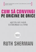 Cum sa convingi pe oricine de orice - Ruth Shermann