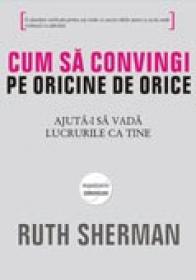 Cum sa convingi pe oricine de orice - Ruth Shermann