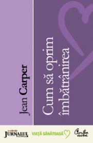 Cum sa oprim imbatranirea (Editie Jurnalul National) - Jean Carper