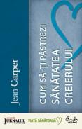 Cum sa-ti pastrezi sanatatea creierului (Editie Jurnalul National) - Editia a III-a - Jean Carper