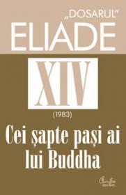 "DOSARUL" Eliade vol. XIV, 1983, Cei sapte pasi ai lui Buddha - Mircea Handoca