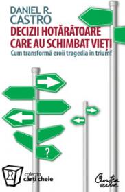 Decizii hotaratoare care au schimbat vieti - Cum transforma eroii tragedia in triumf - Daniel R. Castro