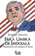 Fara umbra de indoiala - Presedintia lui George W. Bush - Robert Draper
