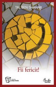 Fii fericit! - Descopera tot ce trebuie sa stii pentru a avea o viata fericita - Tal Ben-Shahar