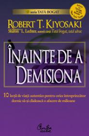 INAINTE DE A DEMISIONA - 10 lectii de viata autentica pentru orice intreprinzator - Robert T. Kiyosaki, Sharon L. Lechter