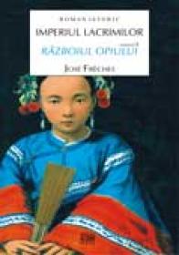 Imperiul lacrimilor. Vol 1. Razboiul opiului - Jose Freches