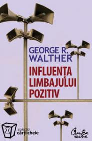 Influenta limbajului pozitiv. Stapaneste puterea limbajului pozitiv, limbajul succesului. Editia a II-a - George R. Walther