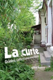 La curte - Gradina, cartier si peisaj urban in Bucuresti - Ioana Tudora