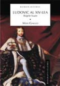 Ludovic al XIV-lea, regele soare  -  Vol. 1 - Max Gallo