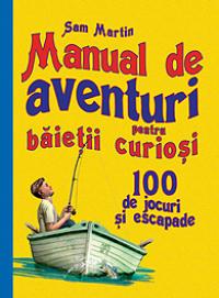 Manual de aventuri pentru baietii curiosi - 100 de jocuri si escapade - Sam Martin