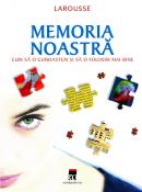 Memoria noastra - cum sa o cunoastem si sa o folosim mai bine - Larousse