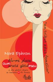 Nu-mi place cum arata gatul meu - si alte ganduri despre ce inseamna sa fii femeie - Nora Ephron
