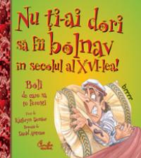 Nu ti-ai dori sa fii bolnav in secolul al XVI-lea! - Boli de care sa te feresti - Kathryn Senior