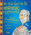 Nu ti-ai dori sa fii mumie egipteana! - Lucruri dezgustatoare pe care ai prefera sa nu le stii - David Stewart