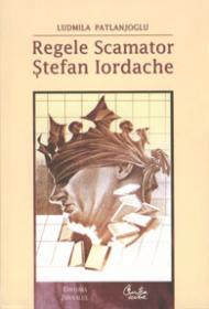Regele Scamator - Stefan Iordache - Editia a II-a revazuta si adaugita - editie de lux - Ludmila Patlanjoglu